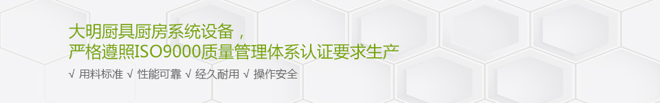 大明廚具廚房系統設備，嚴格遵照ISO9000質量管理體系認證要求生產